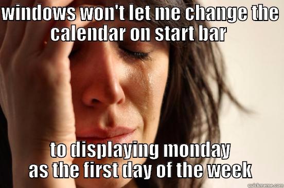 WINDOWS WON'T LET ME CHANGE THE CALENDAR ON START BAR  TO DISPLAYING MONDAY AS THE FIRST DAY OF THE WEEK First World Problems