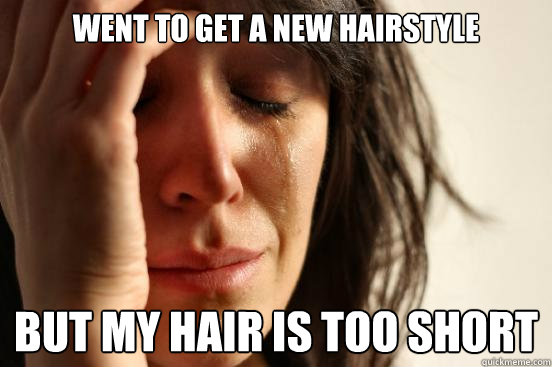 went to get a new hairstyle but my hair is too short  First World Problems