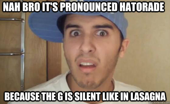 NAH BRO IT'S PRONOUNCED HATORADE BECAUSE THE G IS SILENT LIKE IN LASAGNA - NAH BRO IT'S PRONOUNCED HATORADE BECAUSE THE G IS SILENT LIKE IN LASAGNA  Typical Lil Wayne Fan