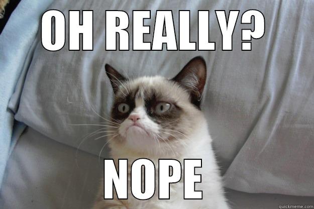 Grumpy Cat - Oh Really? - OH REALLY? NOPE Grumpy Cat