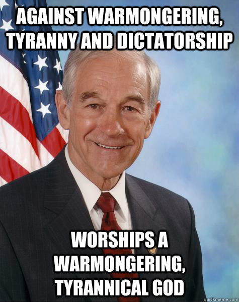 Against warmongering, tyranny and dictatorship Worships a warmongering, tyrannical god - Against warmongering, tyranny and dictatorship Worships a warmongering, tyrannical god  Ron Paul