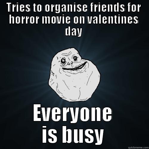 No single friends on VDay - TRIES TO ORGANISE FRIENDS FOR HORROR MOVIE ON VALENTINES DAY EVERYONE IS BUSY Forever Alone