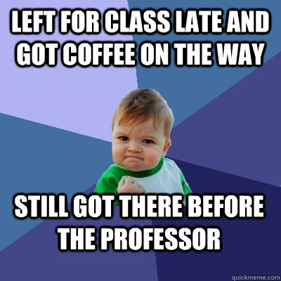 Left for class late and got coffee on the way still got there before the professor  Success Kid