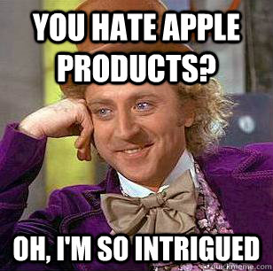 you hate apple products? oh, i'm so intrigued  Condescending Wonka