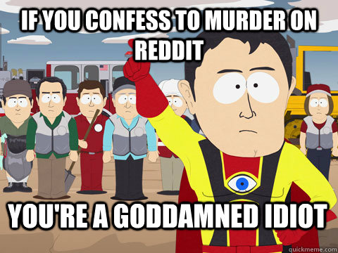 If you confess to murder on Reddit You're a goddamned idiot - If you confess to murder on Reddit You're a goddamned idiot  Captain Hindsight