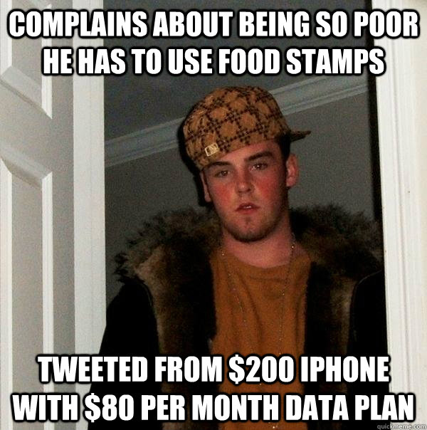 complains about being so poor he has to use food stamps tweeted from $200 iphone with $80 per month data plan  Scumbag Steve