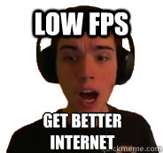 Low FPS Get better internet  