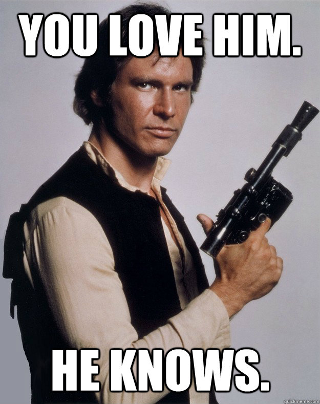 you love him. he knows. - you love him. he knows.  Han Solo