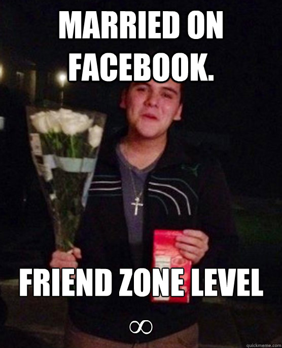 married on facebook. Friend zone level ∞ - married on facebook. Friend zone level ∞  Friendzone Johnny