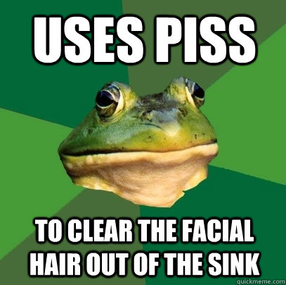 Uses piss to clear the facial hair out of the sink  Foul Bachelor Frog