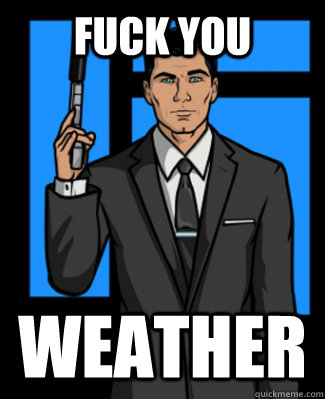 FUCK YOU WEATHER  Archer
