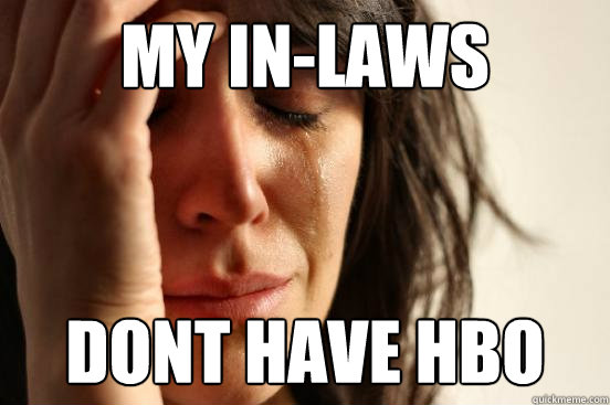 my in-laws dont have hbo  First World Problems