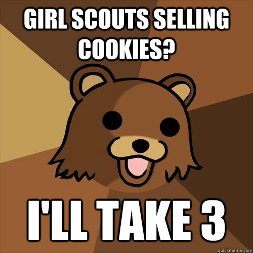 Girl scouts selling cookies? I'll take 3 - Girl scouts selling cookies? I'll take 3  Pedobear