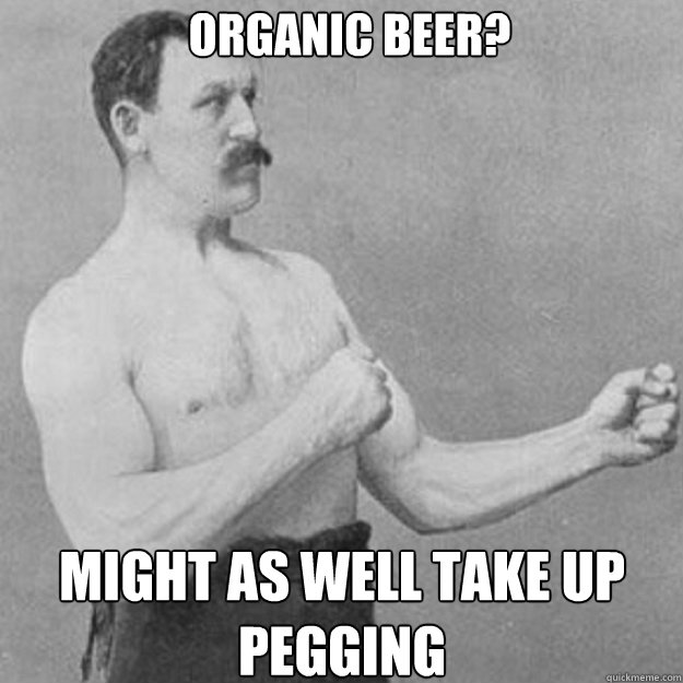 Organic beer? might as well take up pegging - Organic beer? might as well take up pegging  Misc