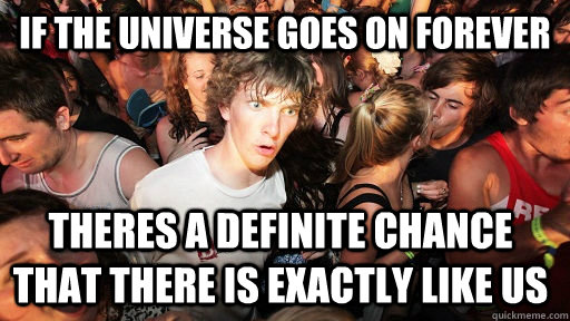 If the universe goes on forever Theres a definite chance that there is exactly like us  Sudden Clarity Clarence