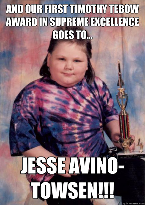 And our first timothy tebow award in supreme excellence
GOes to...  JESSE AVINO-Towsen!!!  