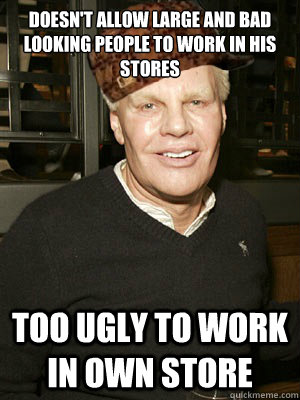 doesn't allow large and bad looking people to work in his stores too ugly to work in own store - doesn't allow large and bad looking people to work in his stores too ugly to work in own store  Scumbag Mike Jeffries