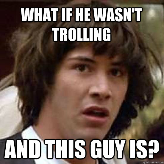 What if he wasn't trolling And this guy is? - What if he wasn't trolling And this guy is?  conspiracy keanu