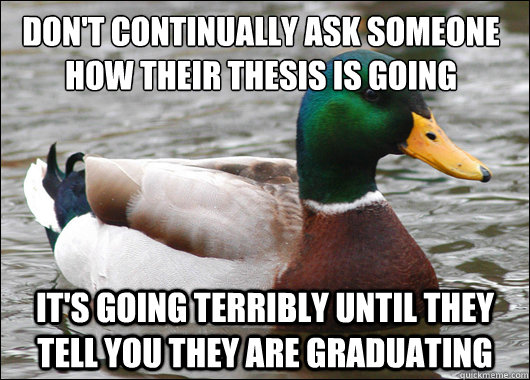 Don't continually ask someone how their thesis is going It's going terribly until they tell you they are graduating  Actual Advice Mallard