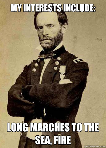 My interests include: Long marches to the sea, fire  General Sherman