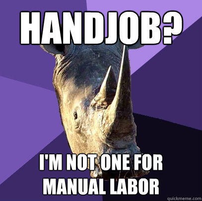 Handjob? I'm not one for manual labor  Sexually Oblivious Rhino