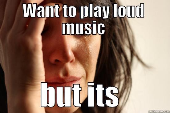 WANT TO PLAY LOUD MUSIC BUT ITS 24 HOUR QUIET HOURS First World Problems