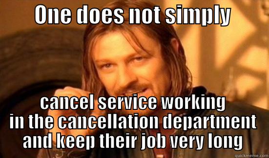         ONE DOES NOT SIMPLY          CANCEL SERVICE WORKING IN THE CANCELLATION DEPARTMENT AND KEEP THEIR JOB VERY LONG Boromir