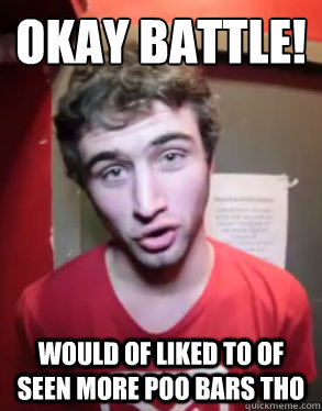 Okay battle! would of liked to of seen more poo bars tho  