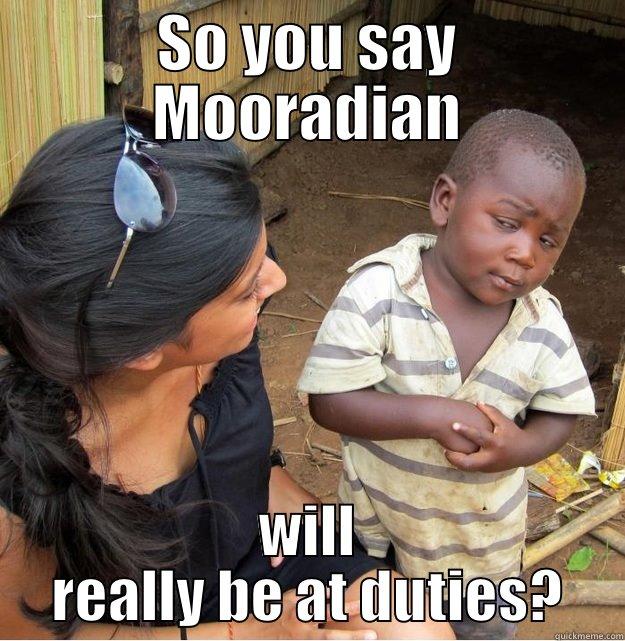 SO YOU SAY MOORADIAN WILL REALLY BE AT DUTIES? Skeptical Third World Kid