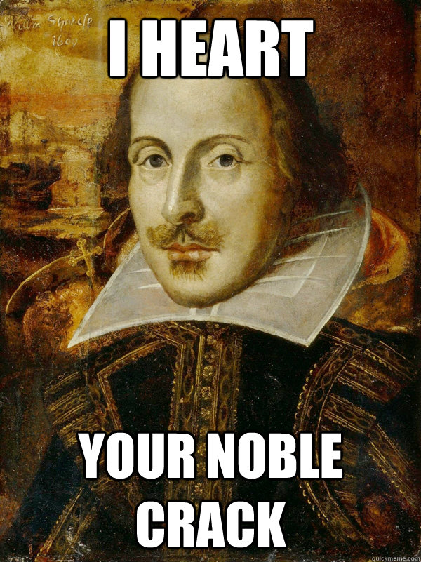 i heart your noble crack  Horny Shakespeare