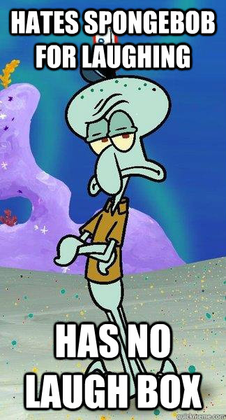 Hates spongebob for laughing has no laugh box - Hates spongebob for laughing has no laugh box  Scumbag Squidward