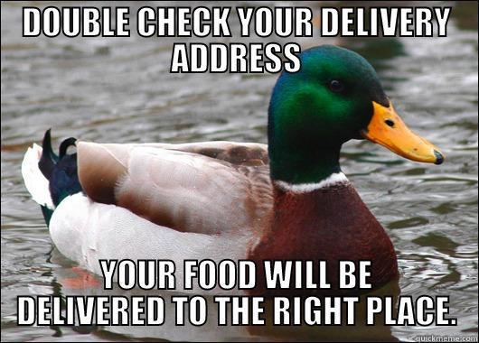 DOUBLE CHECK YOUR DELIVERY ADDRESS YOUR FOOD WILL BE DELIVERED TO THE RIGHT PLACE. Actual Advice Mallard