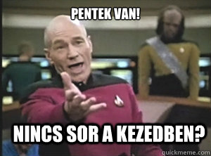Pentek van! Nincs sor a kezedben?  Annoyed Picard