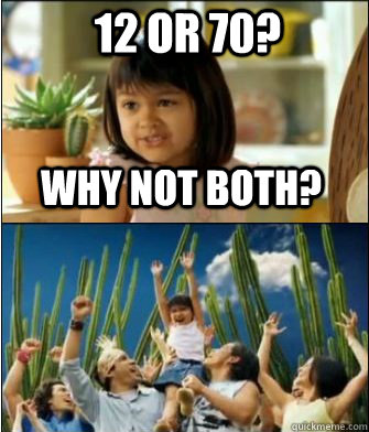 Why not both? 12 or 70? - Why not both? 12 or 70?  Why not both