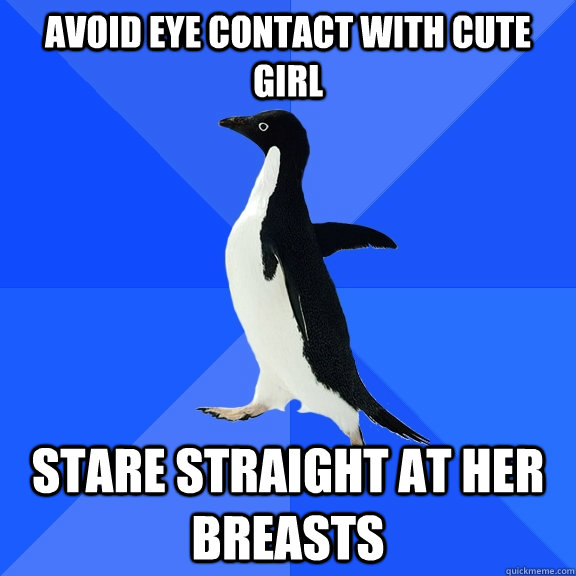 Avoid eye contact with cute girl Stare straight at her breasts  Socially Awkward Penguin