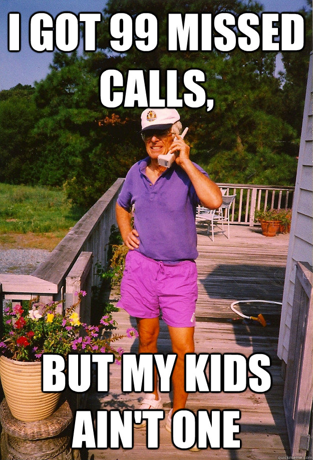 I got 99 missed calls, but my kids ain't one  99 Problems Grandpa