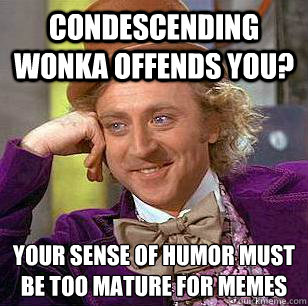 Condescending Wonka offends you? Your sense of humor must be too mature for memes  Condescending Wonka