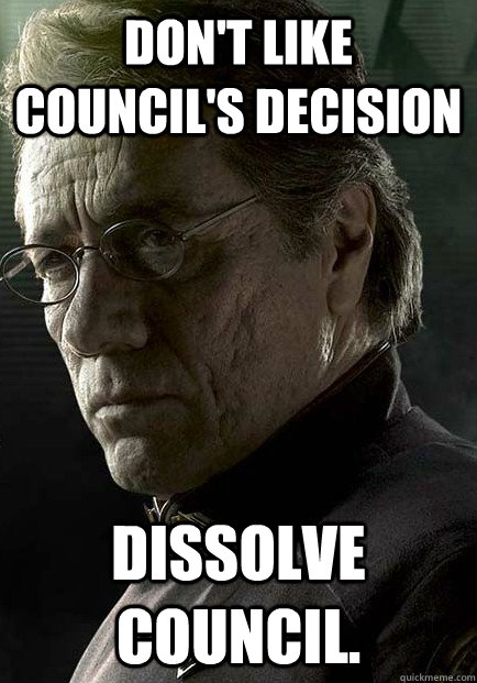 Don't like council's decision Dissolve council.   