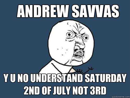 Andrew Savvas y u no understand saturday 2nd of july not 3rd  Y U No