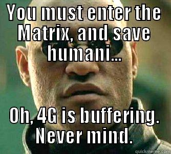 YOU MUST ENTER THE MATRIX, AND SAVE HUMANI... OH, 4G IS BUFFERING. NEVER MIND. Matrix Morpheus