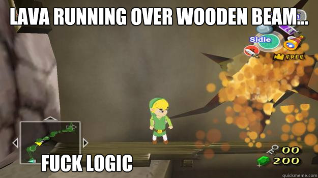 Lava running over wooden beam... Fuck Logic - Lava running over wooden beam... Fuck Logic  Zelda Logic