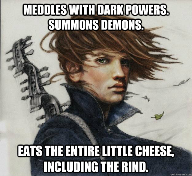 Meddles with dark powers.  Summons demons. Eats the entire little cheese, including the rind.  Advice Kvothe
