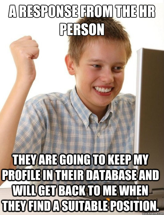 A response from the hr person they are going to keep my profile in their database and will get back to me when they find a suitable position.   First Day on the Internet Kid