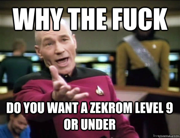 why the fuck do you want a zekrom level 9 or under - why the fuck do you want a zekrom level 9 or under  Annoyed Picard HD