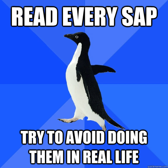 Read every SAP  Try to avoid doing them in real life  Socially Awkward Penguin