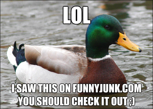 LOL i saw this on funnyjunk.com you should check it out ;)  Actual Advice Mallard