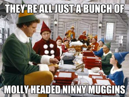 they're all just a bunch of molly headed ninny muggins - they're all just a bunch of molly headed ninny muggins  cotton headed ninny muggins elf