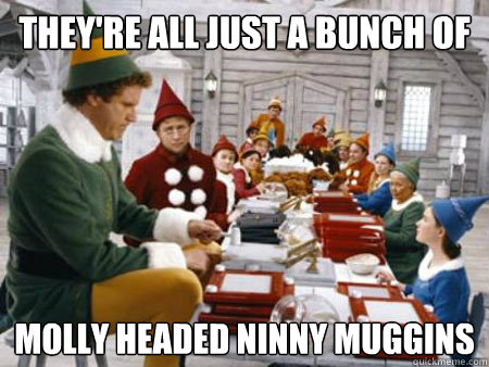 they're all just a bunch of molly headed ninny muggins  cotton headed ninny muggins elf