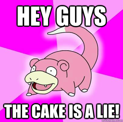 Hey guys the cake is a lie!  Slowpoke