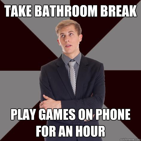Take Bathroom Break Play games on phone for an hour - Take Bathroom Break Play games on phone for an hour  Unmotivad employee